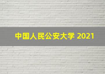 中国人民公安大学 2021